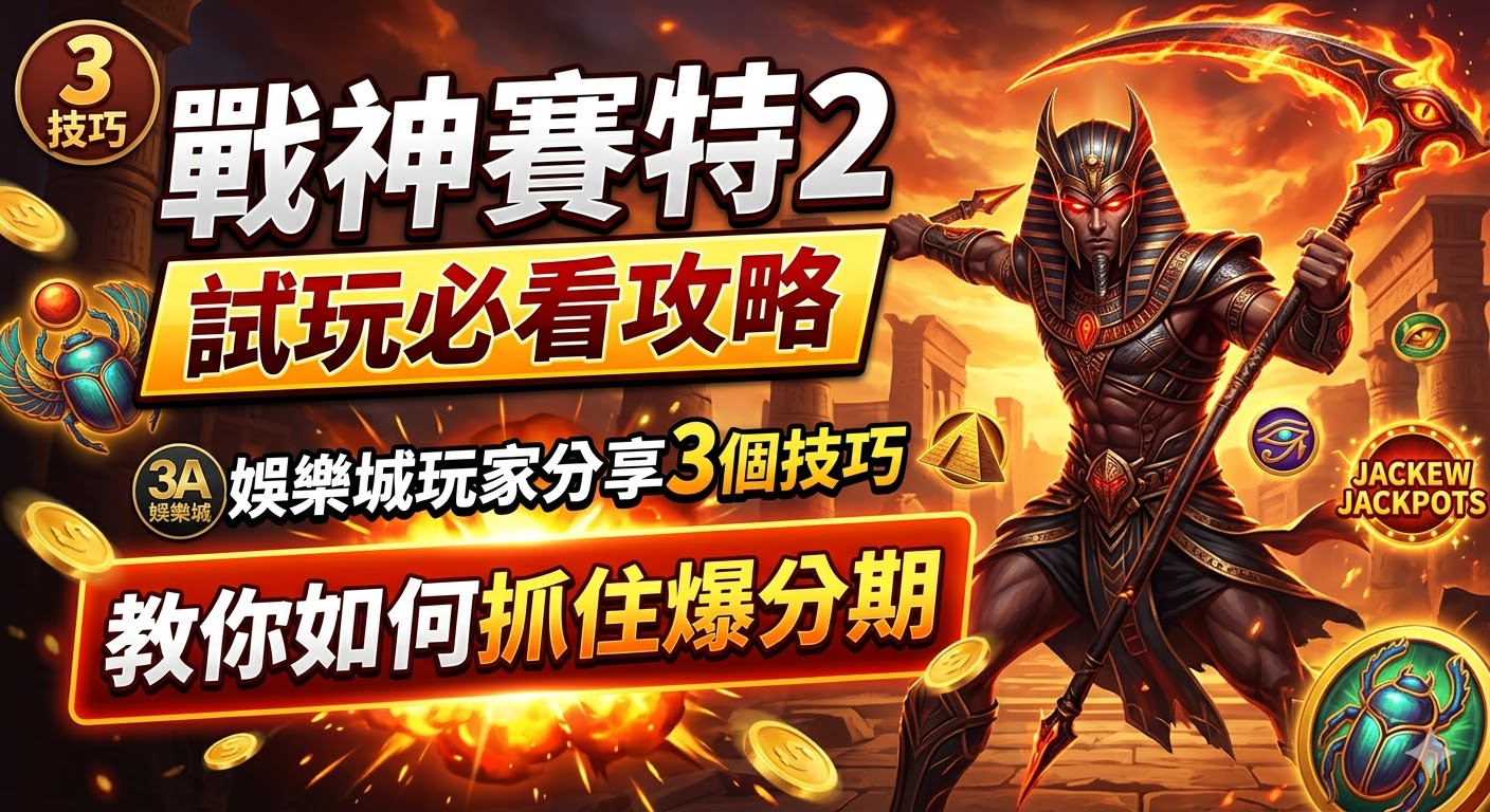 戰神賽特2試玩必看攻略：3A娛樂城玩家分享3個技巧，教你如何抓住爆分期